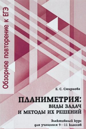 Планиметрия. 9-11 классы. Виды задач и методы их решений. Элективный курс