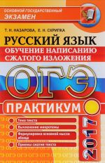 OGE 2017. Russkij jazyk. Praktikum. Obuchenie napisaniju szhatogo izlozhenija