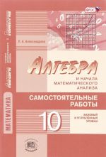 Математика. Алгебра и начала математического анализа, геометрия. Алгебра и начала математического анализа. 10 класс. Самостоятельные работы. Базовый и углубленный уровни