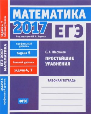 EGE 2017. Matematika. Zadacha 5. Profilnyj uroven. Zadachi 4 i 7. Bazovyj uroven. Prostejshie uravnenija. Rabochaja tetrad