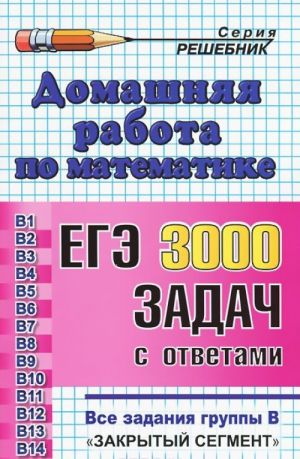 Математика. Домашняя работа к сборнику под ред. А. Л. Семенова, И. В. Ященко "ЕГЭ. 3000 задач с ответами по математике. Все задания группы В"