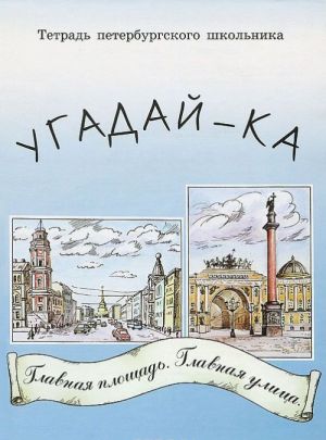 Tetrad peterburgskogo shkolnika. Ugadaj-ka. Glavnaja ulitsa, glavnaja ploschad