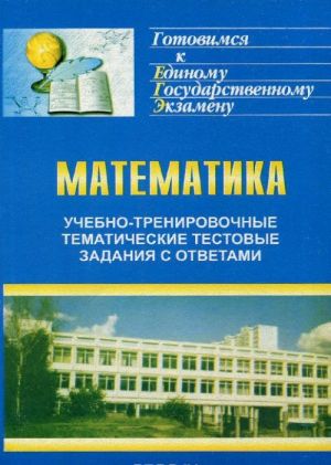 Matematika. Uchebno-trenirovochnye tematicheskie testovye zadanija s otvetami