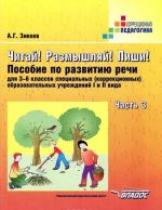 Читай! Размышляй! Пиши! В 3 частях. Часть 3. Пособие по развитию речи для 3-6 классов специальных (коррекционных) образовательных учреждений I и II вида