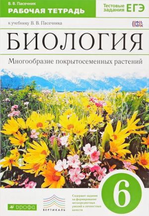 Биология. Многообразие покрытосеменных растений. 6 класс. Рабочая тетрадь к учебнику В. В. Пасечника