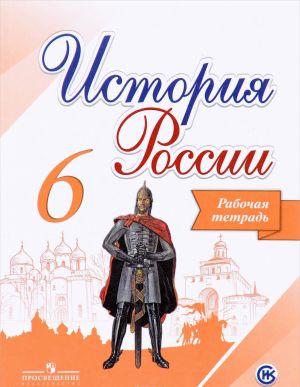 История России. 6 класс. Рабочая тетрадь