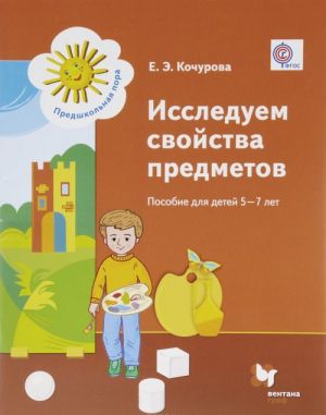 Исследуем свойства предметов. Пособие для детей 5-7 лет