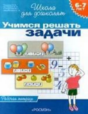 Учимся решать задачи. Рабочая тетрадь для детей 6 - 7 лет