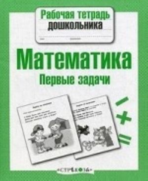 Matematika. Pervye zadachi. Rabochaja tetrad doshkolnika