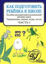 Как подготовить ребенка к школе. Упражнения, задачи, игры, тесты. Часть 1