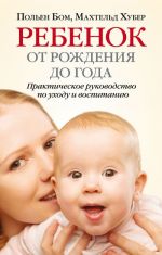 Ребенок от рождения до года. Практическое руководство по уходу и воспитанию