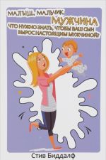 Малыш, мальчик, мужчина. Что нужно знать, чтобы ваш сын вырос настоящим мужчиной?