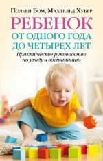 Ребенок от одного года до четырех лет. Практическое руководство по уходу и воспитанию