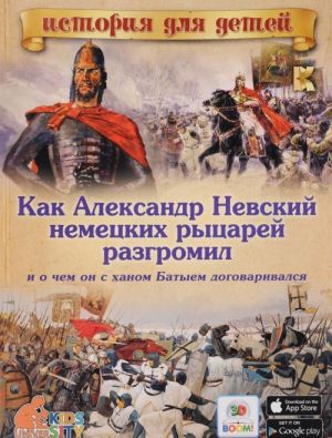 Как Александр Невский немецких рыцарей разгромил и о чем он с ханом Батыем договаривался