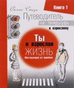 Putevoditel ot podrostka k vzroslomu. V 3 knikakh. Kniga 1. Ty i vzroslaja zhizn. Instruktsija ot oshibok