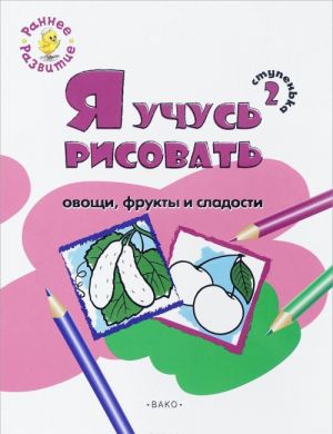 Stupenka 2. Ja uchus risovat ovoschi, frukty i sladosti. Razvivajuschee posobie dlja samykh malenkikh