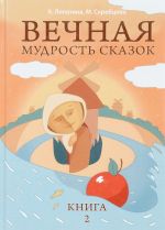 Вечная мудрость сказок. Книга 2. Уроки нравственности в притчах, легендах и сказках народов мира