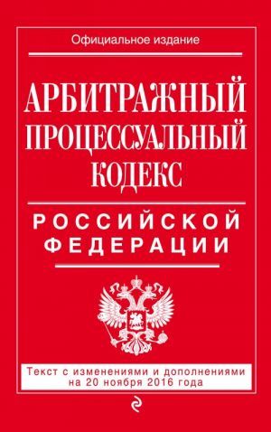 Arbitrazhnyj protsessualnyj kodeks Rossijskoj Federatsii: tekst s izm. i dop. na 20 nojabrja 2016 g.