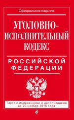 Ugolovno-ispolnitelnyj kodeks Rossijskoj Federatsii: tekst s izm. i dop. na 20 nojabrja 2016 g.