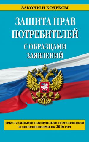 Закон РФ "О защите прав потребителей": текст с самыми посл. изм. и доп. на 2016 год