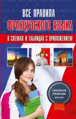 Vse pravila frantsuzskogo jazyka v skhemakh i tablitsakh s prilozhenijami