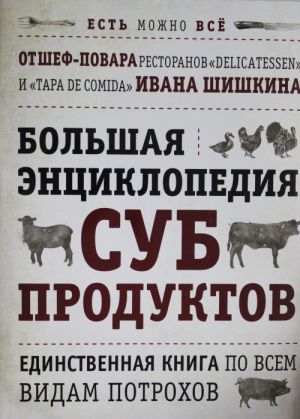 BOLSHAJa ENTSIKLOPEDIJa SUBPRODUKTOV. Edinstvennaja kniga po vsem vidam potrokhov ot shef-povara restoranov Delicatessen i Tapa de Comida (kniga+superoblozhka)