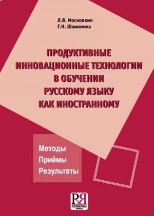 Продуктивные инновационные технологии в обучении русскому языку как иностранному. Методы. Приемы. Результаты.