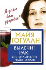 Вылечи! Рак. Система Лечения Майи Гогулан