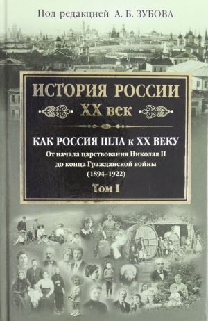 История России XX век. Как Россия шла к XX веку. От начала царствования Николая II до конца Гражданской войны (1894-1922). Том 1