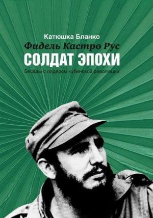 Fidel Kastro Rus. Soldat Epokhi. Besedy s liderom kubinskoj revoljutsii