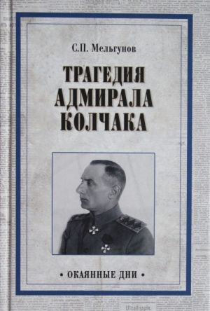 Трагедия адмирала Колчака. Из истории Гражданской войны на Волге, Урале и в Сибири