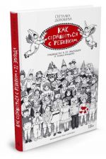 Как справиться с ребенком. Руководство в 22 эпизодах и иллюстрациях