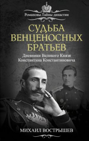 Судьба венценосных братьев. Дневники Великого Князя Константина Константиновича