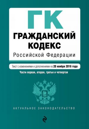 Grazhdanskij kodeks Rossijskoj Federatsii. Chasti pervaja, vtoraja, tretja i chetvertaja: tekst s izm. i dop. na 20 nojabrja 2016 g.