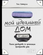 Moj idealnyj dom: 166 lajfkhakov. Polnoe rukovodstvo po organizatsii prostranstva doma