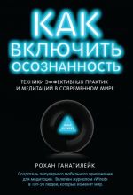 Kak vkljuchit osoznannost. Tekhniki effektivnykh praktik i meditatsij v sovremennom mire