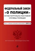 Federalnyj zakon "O politsii". Ustav patrulno-postovoj sluzhby politsii. Teksty s samymi poslednimi izm. na 2016 god