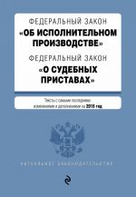 Federalnyj zakon "Ob ispolnitelnom proizvodstve". Federalnyj zakon "O sudebnykh pristavakh". Teksty s samymi poslednimi izm. i dop. na 2016 god