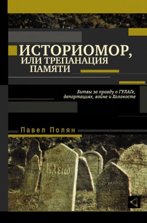 Istoriomor, ili Trepanatsija pamjati. Bitvy za pravdu o GULAGe, deportatsijakh, vojne i Kholokoste