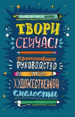 Твори сейчас! Систематическое руководство по художественной смелости (темная)