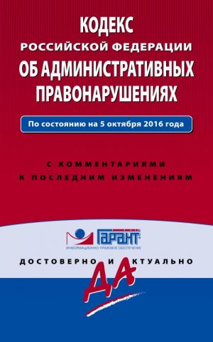 Кодекс Российской Федерации об административных правонарушениях. По состоянию на 5 октября 2016 года. С комментариями к последним изменениям