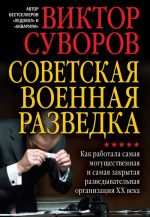 Советская военная разведка. Как работала самая могущественная и самая закрытая разведывательная организация ХХ века