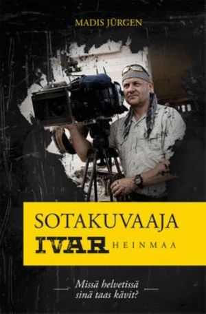 Sotakuvaaja Ivar Heinmaa. Missä helvetissä sinä taas kävit?