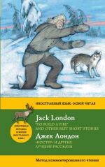 "Костер" и другие лучшие рассказы = "To Build a Fire" and Other Best Short Stories. Метод комментированного чтения