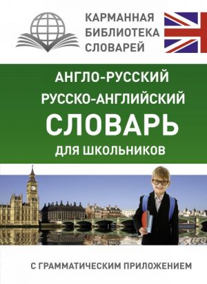 Англо-русский. Русско-английский словарь для школьников с грамматическим приложением