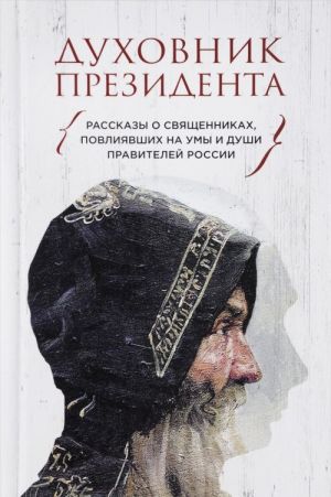 Духовник президента. Рассказы о священниках, повлиявших  на умы и души правителей России