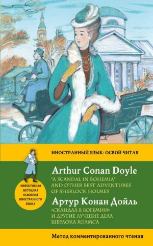 "Скандал в Богемии" и другие лучшие дела Шерлока Холмса = "A Scandal in Bohemia" and Other Best Adventures of Sherlock Holmes. Метод комментированного чтения