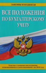 Vse polozhenija po bukhgalterskomu uchetu: teksty s samymi posl. izm. i dop. na 2016 g.