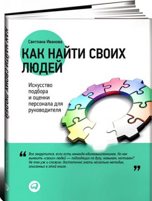 Как найти своих людей. Искусство подбора и оценки персонала для руководителя