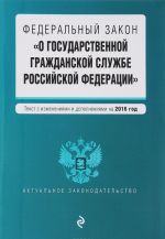 Federalnyj zakon "O gosudarstvennoj grazhdanskoj sluzhbe Rossijskoj Federatsii". Tekst s izmenenijami i dopolnenijami na 2016 god